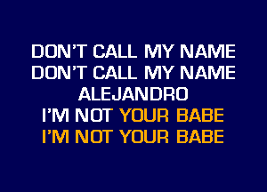 DON'T CALL MY NAME
DON'T CALL MY NAME
ALEJANDRO
I'M NOT YOUR BABE
I'M NOT YOUR BABE