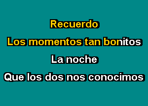 Recuerdo
Los momentos tan bonitos

La noche

Que los dos nos conocimos