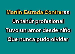 Martin Estrada Contreras
Un tahl'Jr profesional
Tuvo un amor desde niFIo

Que nunca pudo olvidar