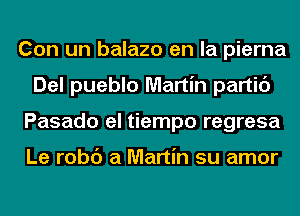 Con un balazo en la pierna
Del pueblo Martin partic')
Pasado el tiempo regresa

Le robc') a Martin su amor