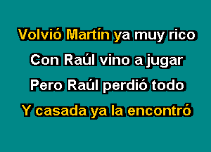 Volvic') Martin ya muy rico

Con Raul vino ajugar
Pero RaL'JI perdic') todo

Y casada ya la encontrc')
