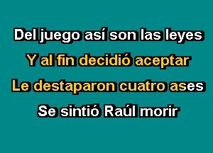 Del juego asi son las leyes
Y al fln decidic') aceptar
Le destaparon cuatro ases

Se sintic') Raul morir