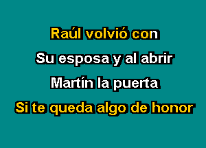 Raul volvit') con
Su esposa y al abrir

Martin la puerta

Si te queda algo de honor