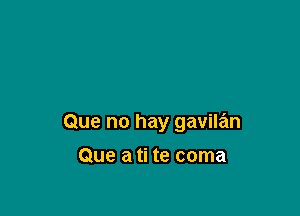 Que no hay gavilan

Que a ti te coma