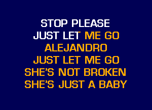 STOP PLEASE
JUST LET ME GO
ALEJANDRO
JUST LET ME GO
SHE'S NOT BROKEN
SHE'S JUST A BABY

g