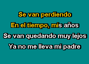 Se van perdiendo
En el tiempo, mis arias
Se van quedando muy lejos

Ya no me lleva mi padre