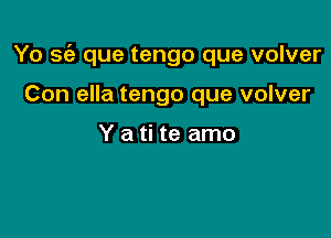 Yo 56- que tengo que volver

Con ella tengo que volver

Y a ti te amo