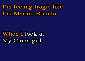 I'm feeling tragic like
I'm Marlon Brando

XVhen I look at
IVIy China girl