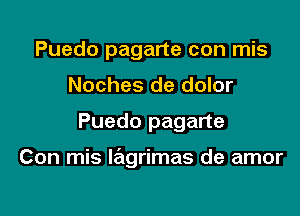 Puedo pagarte con mis
Noches de dolor

Puedo pagarte

Con mis Iagrimas de amor