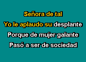 SeFIora de tal
Yo le aplaudo su desplante
Porque de mujer galante

Pasc') a ser de sociedad