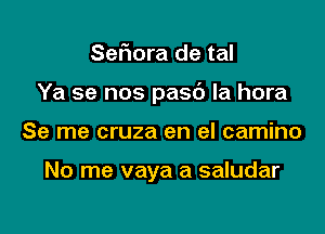 Sefmra de tal

Ya se nos pasc') la hora

Se me cruza en el camino

No me vaya a saludar