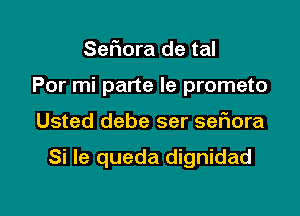 Sefmra de tal
Por mi parte Ie prometo

Usted debe ser sefiora

Si le queda dignidad