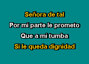 Sefmra de tal
Por mi parte Ie prometo

Que a mi tumba

Si le queda dignidad