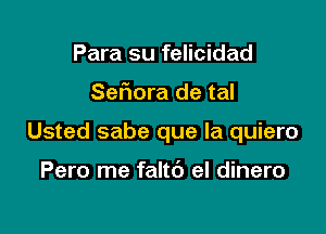 Para su felicidad

Sefiora de tal

Usted sabe que la quiero

Pero me faltd el dinero