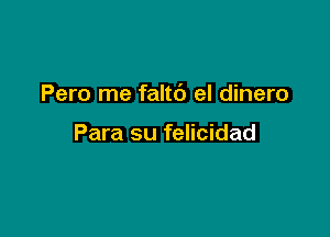 Pero me faltc') el dinero

Para su felicidad