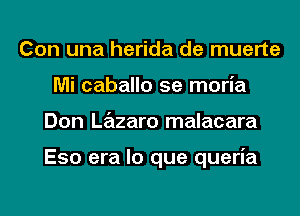 Con una herida de muerte
Mi caballo 5e moria
Don Lazaro malacara

Eso era lo que queria