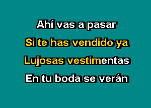 Ahi vas a pasar

Si te has vendido ya
Lujosas vestimentas

En tu boda se vere'm