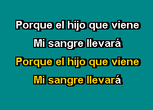 Porque el hijo que viene

Mi sangre Ilevara

Porque el hijo que viene

Mi sangre llevare'l