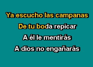 Ya escucho las campanas
De tu boda repicar

A (el le mentiras

A dios no engaFIare'ls