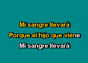 Mi sangre Ilevara

Porque el hijo que viene

Mi sangre llevare'l