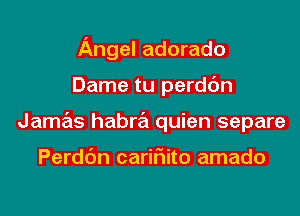 Angel adorado
Dame tu perdc'm
Jamas habra quien separe

Perdc'm cariF1ito amado