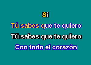 Si

TL'J sabes que te quiero

T0 sabes que te quiero

Con todo el corazc'm