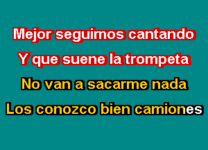 Major seguimos cantando
Y que suene la trompeta
No van a sacarme nada

Los conozco bien camiones