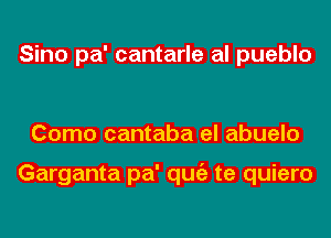 Sino pa' cantarle al pueblo

Como cantaba el abuelo

Garganta pa' qugz te quiero