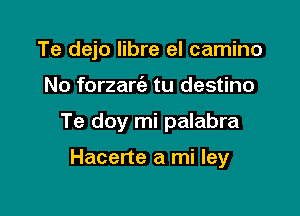 Te dejo libre el camino

No forzarc'e tu destino

Te doy mi palabra

Hacerte a mi ley