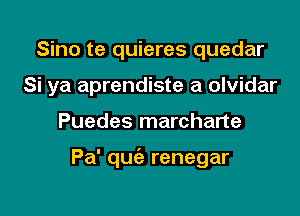 Sino te quieres quedar
Si ya aprendiste a olvidar

Puedes marcharte

Pa' qufe renegar