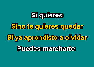 Si quieres

Sino te quieres quedar

Si ya aprendiste a olvidar

Puedes marcharte