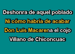 Deshonra de aquel poblado
Ni cc'Jmo habria de acabar
Don Luis Macarena el cojo

Villano de Chiconcuac
