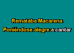 Remataba Macarena

Poni ndose alegre a cantar