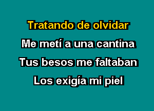 Tratando de olvidar
Me meti a una cantina

Tus besos me faltaban

Los exigia mi piel