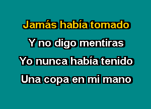 Jamas habia tornado
Y no digo mentiras

Yo nunca habia tenido

Una copa en mi mano

g