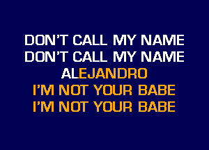 DON'T CALL MY NAME
DON'T CALL MY NAME
ALEJANDRO
I'M NOT YOUR BABE
I'M NOT YOUR BABE