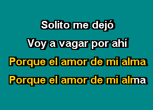 Solito me dejt')

Voy a vagar por ahi

Porque el amor de mi alma

Porque el amor de mi alma