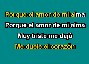 Porque el amor de mi alma
Porque el amor de mi alma
Muy triste me dejc')

Me duele el corazc'm