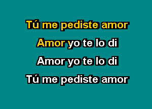 TL'J me pediste amor
Amor yo te lo di

Amor yo te lo di

Tl'J me pediste amor