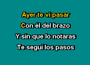 Ayer te vi pasar
Con (al del brazo

Y sin que lo notaras

Te segui los pasos