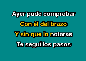 Ayer pude comprobar
Con ('el del brazo

Y sin que lo notaras

Te segui los pasos