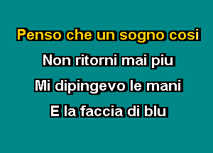 Penso che un sogno cosi

Non ritorni mai piu
Mi dipingevo le mani

E Ia faccia di blu