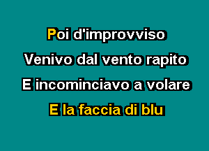 Poi d'improvviso

Venivo dal vento rapito

E incominciavo a volare

E Ia faccia di blu