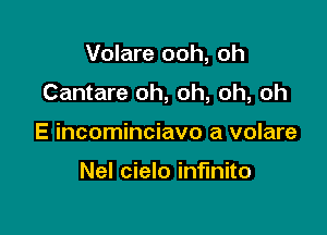 Volare ooh, oh

Cantare oh, oh, oh, oh

E incominciavo a volare

Nel cielo infinite