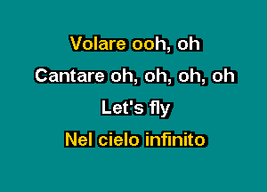 Volare ooh, oh

Cantare oh, oh, oh, oh

Let's fly

Nel cielo infinite