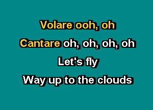 Volare ooh, oh
Cantare oh, oh, oh, oh
Let's fly

Way up to the clouds