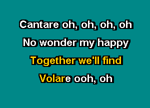 Cantare oh, oh, oh, oh

No wonder my happy

Together we'll find

Volare ooh, oh