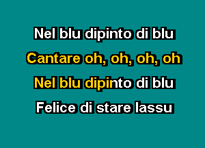 Nel blu dipinto di blu

Cantare oh, oh, oh, oh

Nel blu dipinto di blu

Felice di stare lassu