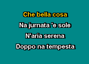 Che bella cosa

Na jurnata 'e sole

N'aria serena

Doppo na tempesta