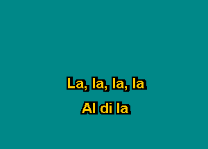 La, la, la, la
Al di la